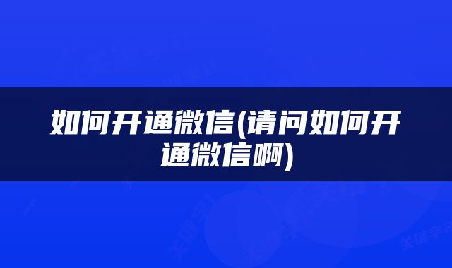 如何开通微信(请问如何开通微信啊)