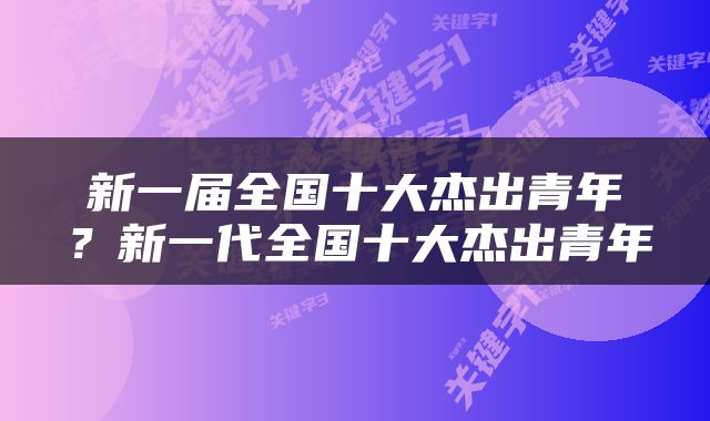 新一届全国十大杰出青年？新一代全国十大杰出青年