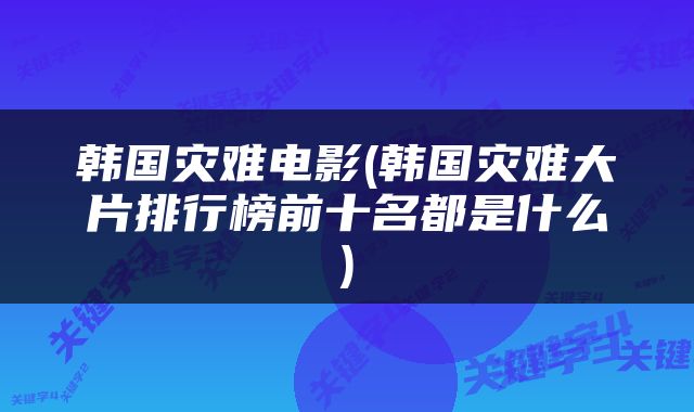 韩国灾难电影(韩国灾难大片排行榜前十名都是什么)