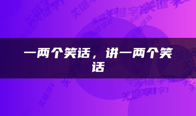 一两个笑话，讲一两个笑话