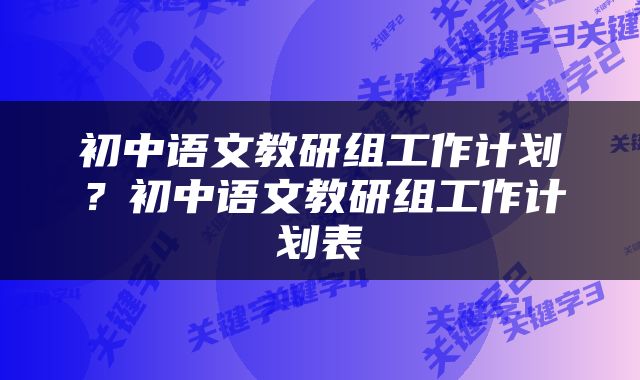 初中语文教研组工作计划？初中语文教研组工作计划表