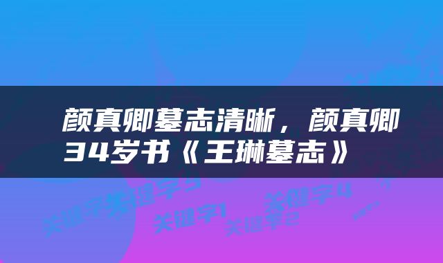  颜真卿墓志清晰，颜真卿34岁书《王琳墓志》 
