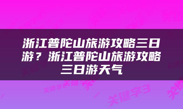 浙江普陀山旅游攻略三日游？浙江普陀山旅游攻略三日游天气