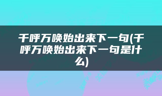千呼万唤始出来下一句(千呼万唤始出来下一句是什么)