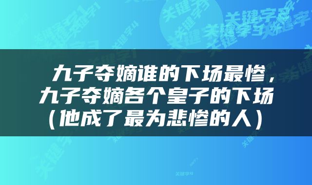  九子夺嫡谁的下场最惨，九子夺嫡各个皇子的下场（他成了最为悲惨的人） 
