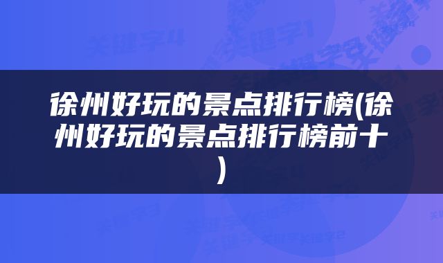 徐州好玩的景点排行榜(徐州好玩的景点排行榜前十)