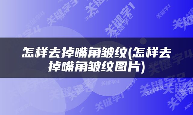 怎样去掉嘴角皱纹(怎样去掉嘴角皱纹图片)