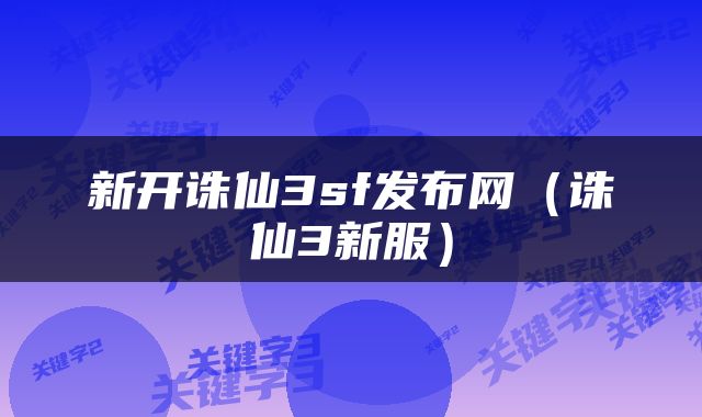 新开诛仙3sf发布网（诛仙3新服）