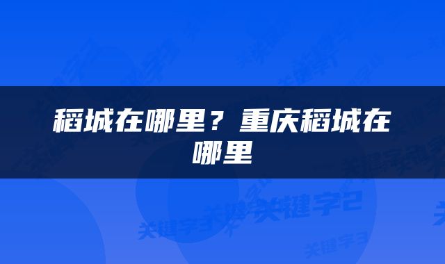稻城在哪里？重庆稻城在哪里