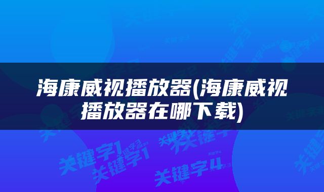 海康威视播放器(海康威视播放器在哪下载)