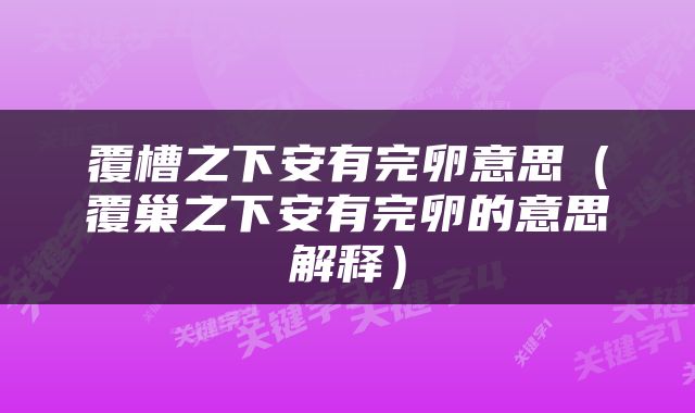 覆槽之下安有完卵意思（覆巢之下安有完卵的意思解释）