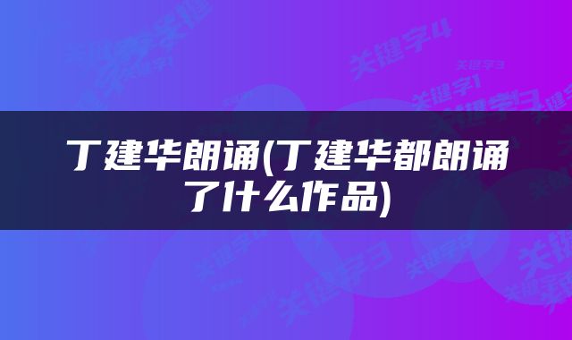 丁建华朗诵(丁建华都朗诵了什么作品)