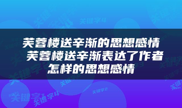 芙蓉楼送辛渐的思想感情 芙蓉楼送辛渐表达了作者怎样的思想感情