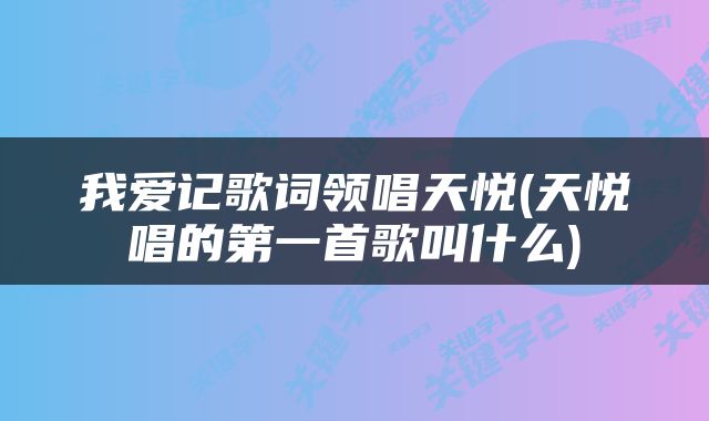 我爱记歌词领唱天悦(天悦唱的第一首歌叫什么)