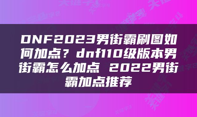 DNF2023男街霸刷图如何加点？dnf110级版本男街霸怎么加点 2022男街霸加点推荐