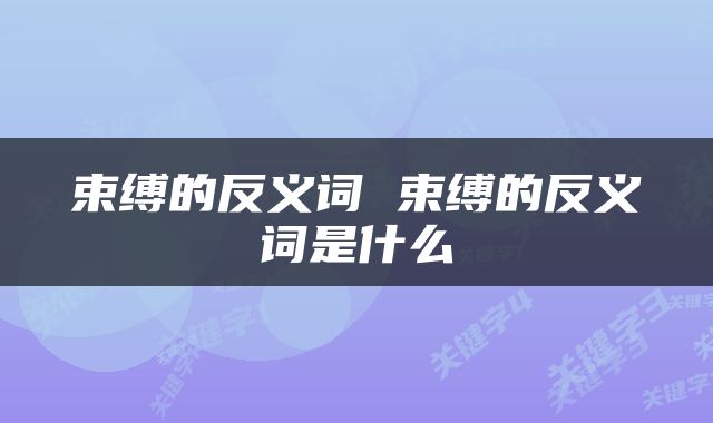 束缚的反义词 束缚的反义词是什么