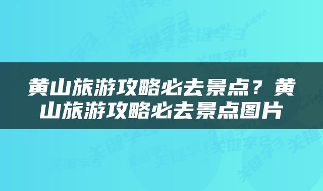 黄山旅游攻略必去景点？黄山旅游攻略必去景点图片