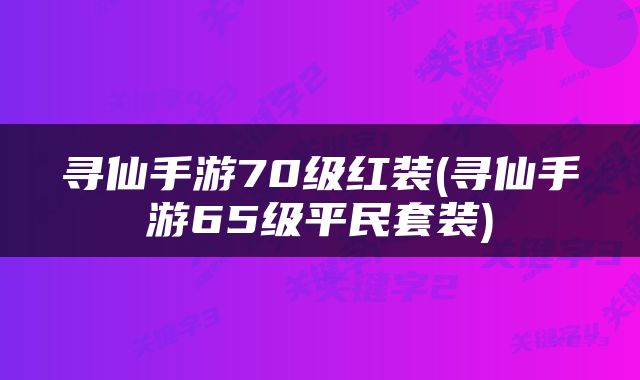 寻仙手游70级红装(寻仙手游65级平民套装)