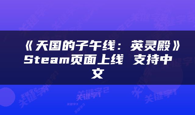 《天国的子午线：英灵殿》Steam页面上线 支持中文