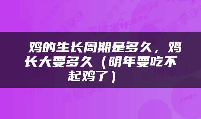  鸡的生长周期是多久，鸡长大要多久（明年要吃不起鸡了） 