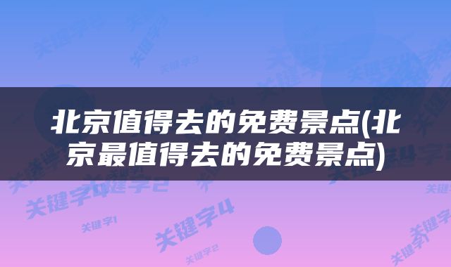 北京值得去的免费景点(北京最值得去的免费景点)