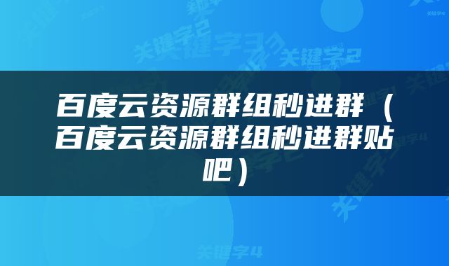 百度云资源群组秒进群（百度云资源群组秒进群贴吧）