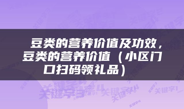  豆类的营养价值及功效，豆类的营养价值（小区门口扫码领礼品） 