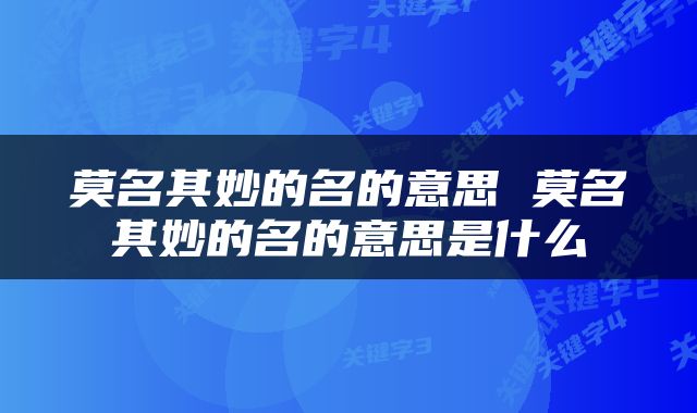 莫名其妙的名的意思 莫名其妙的名的意思是什么