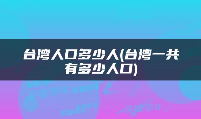 台湾人口多少人(台湾一共有多少人口)