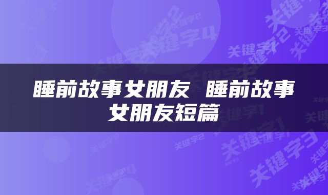 睡前故事女朋友 睡前故事女朋友短篇