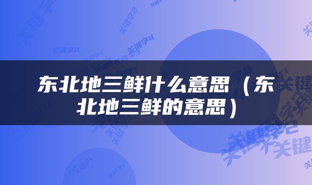 东北地三鲜什么意思（东北地三鲜的意思）