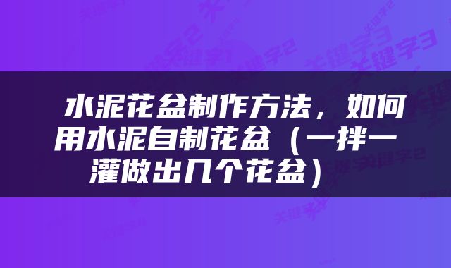 水泥花盆制作方法，如何用水泥自制花盆（一拌一灌做出几个花盆） 