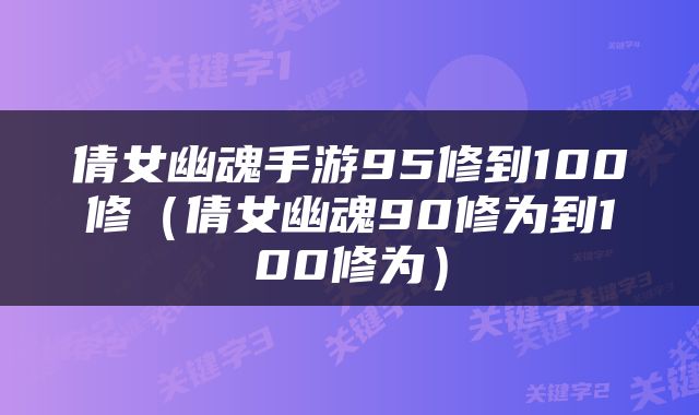 倩女幽魂手游95修到100修（倩女幽魂90修为到100修为）