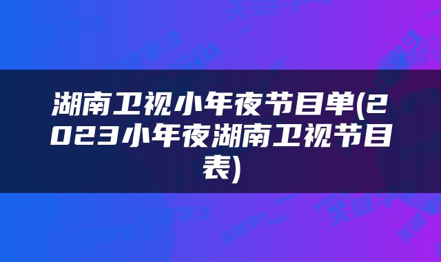 湖南卫视小年夜节目单(2023小年夜湖南卫视节目表)