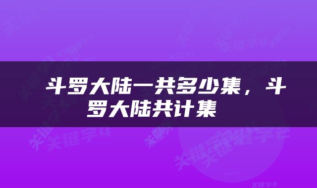  斗罗大陆一共多少集，斗罗大陆共计集 