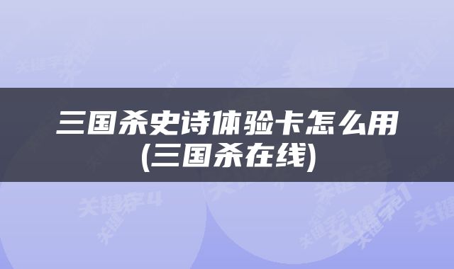 三国杀史诗体验卡怎么用(三国杀在线)