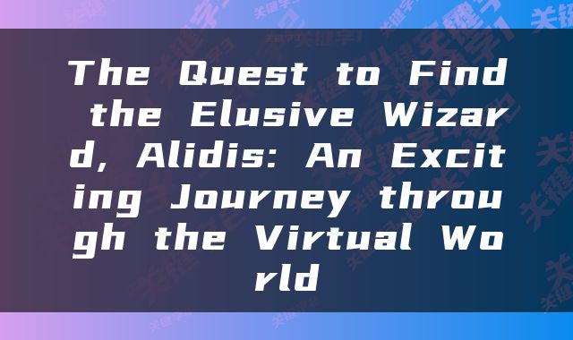 The Quest to Find the Elusive Wizard, Alidis: An Exciting Journey through the Virtual World