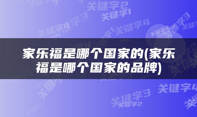家乐福是哪个国家的(家乐福是哪个国家的品牌)