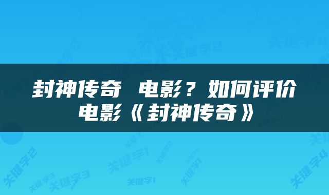 封神传奇 电影？如何评价电影《封神传奇》
