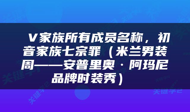  V家族所有成员名称，初音家族七宗罪（米兰男装周——安普里奥·阿玛尼品牌时装秀） 