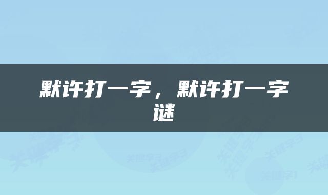 默许打一字，默许打一字谜