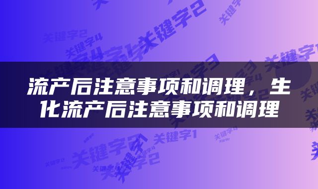 流产后注意事项和调理，生化流产后注意事项和调理