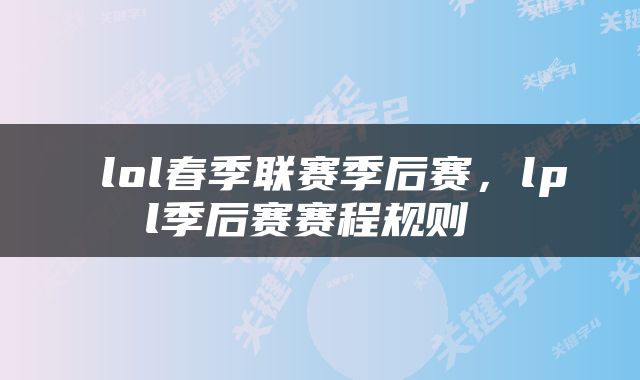  lol春季联赛季后赛，lpl季后赛赛程规则 