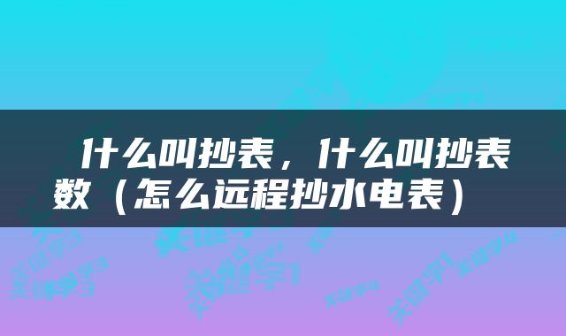  什么叫抄表，什么叫抄表数（怎么远程抄水电表） 