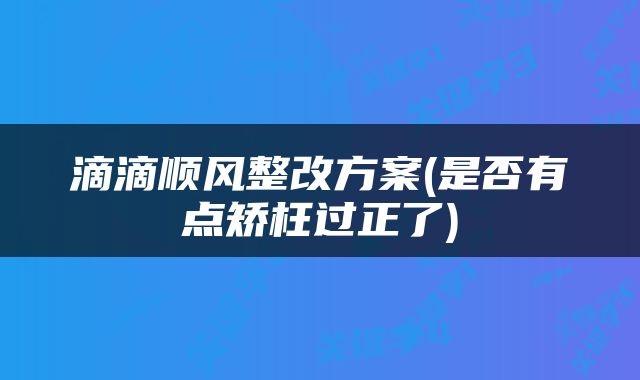 滴滴顺风整改方案(是否有点矫枉过正了)
