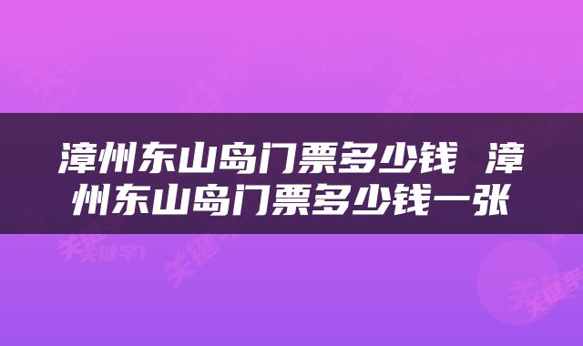 漳州东山岛门票多少钱 漳州东山岛门票多少钱一张