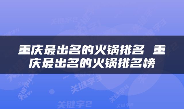 重庆最出名的火锅排名 重庆最出名的火锅排名榜