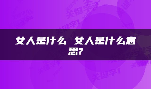 女人是什么 女人是什么意思?