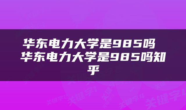 华东电力大学是985吗 华东电力大学是985吗知乎
