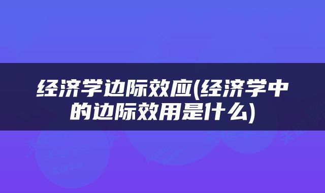 经济学边际效应(经济学中的边际效用是什么)